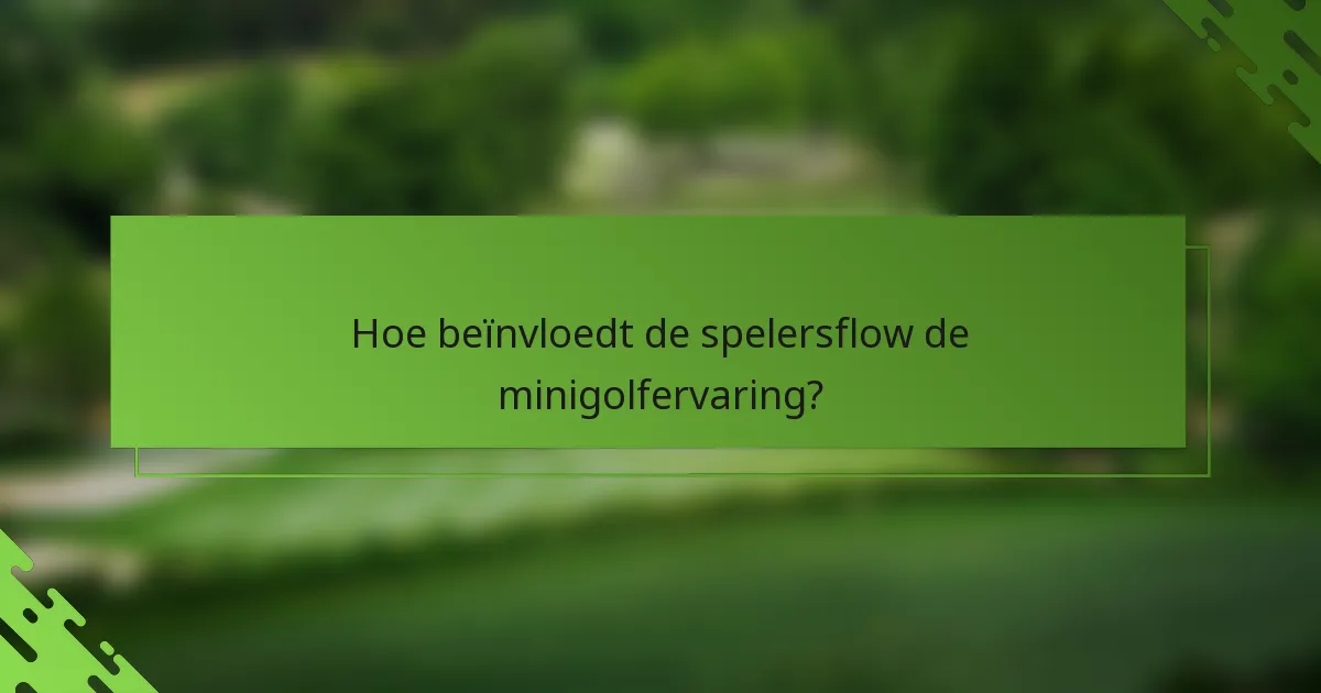 Hoe beïnvloedt de spelersflow de minigolfervaring?