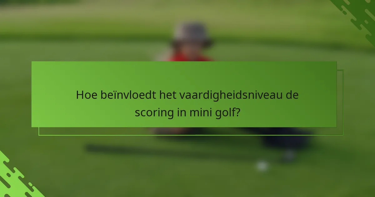 Hoe beïnvloedt het vaardigheidsniveau de scoring in mini golf?