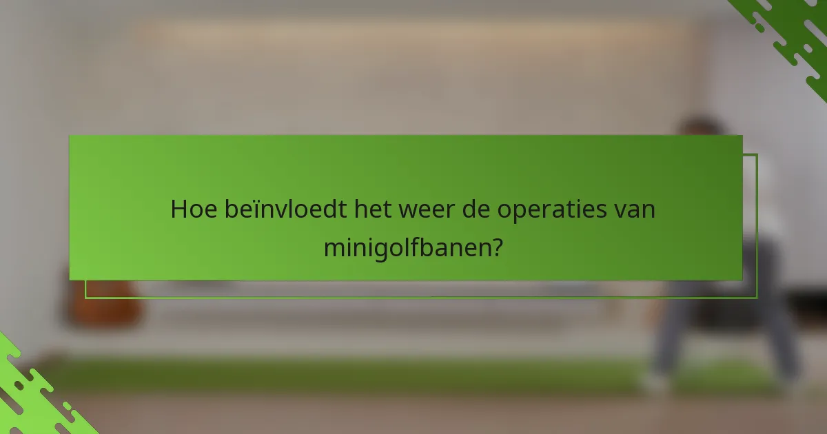 Hoe beïnvloedt het weer de operaties van minigolfbanen?