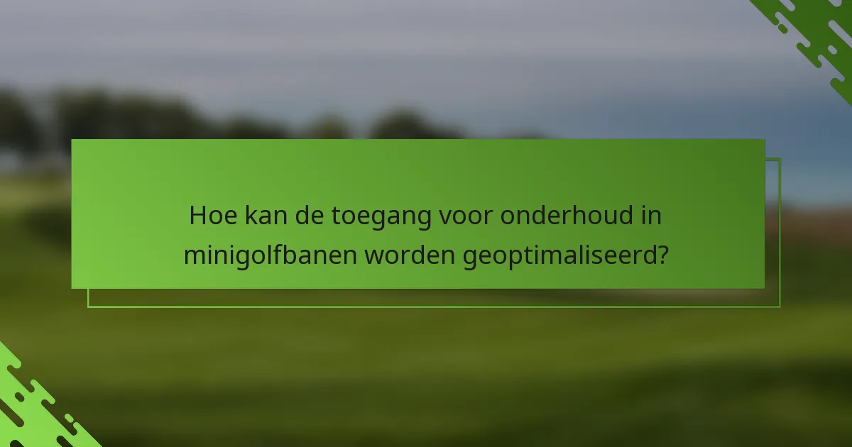 Hoe kan de toegang voor onderhoud in minigolfbanen worden geoptimaliseerd?