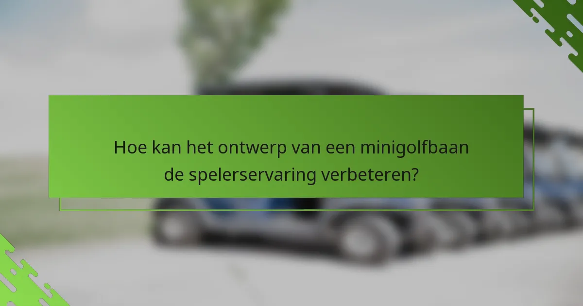 Hoe kan het ontwerp van een minigolfbaan de spelerservaring verbeteren?