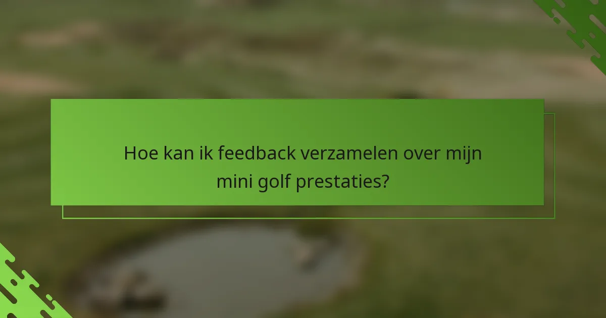 Hoe kan ik feedback verzamelen over mijn mini golf prestaties?