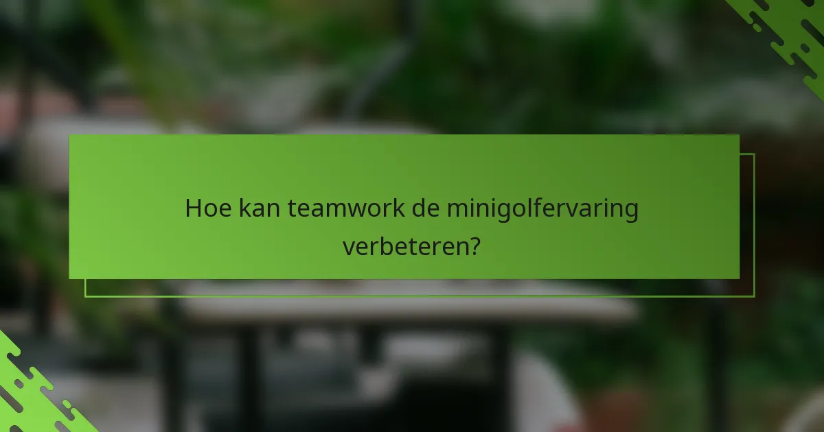 Hoe kan teamwork de minigolfervaring verbeteren?