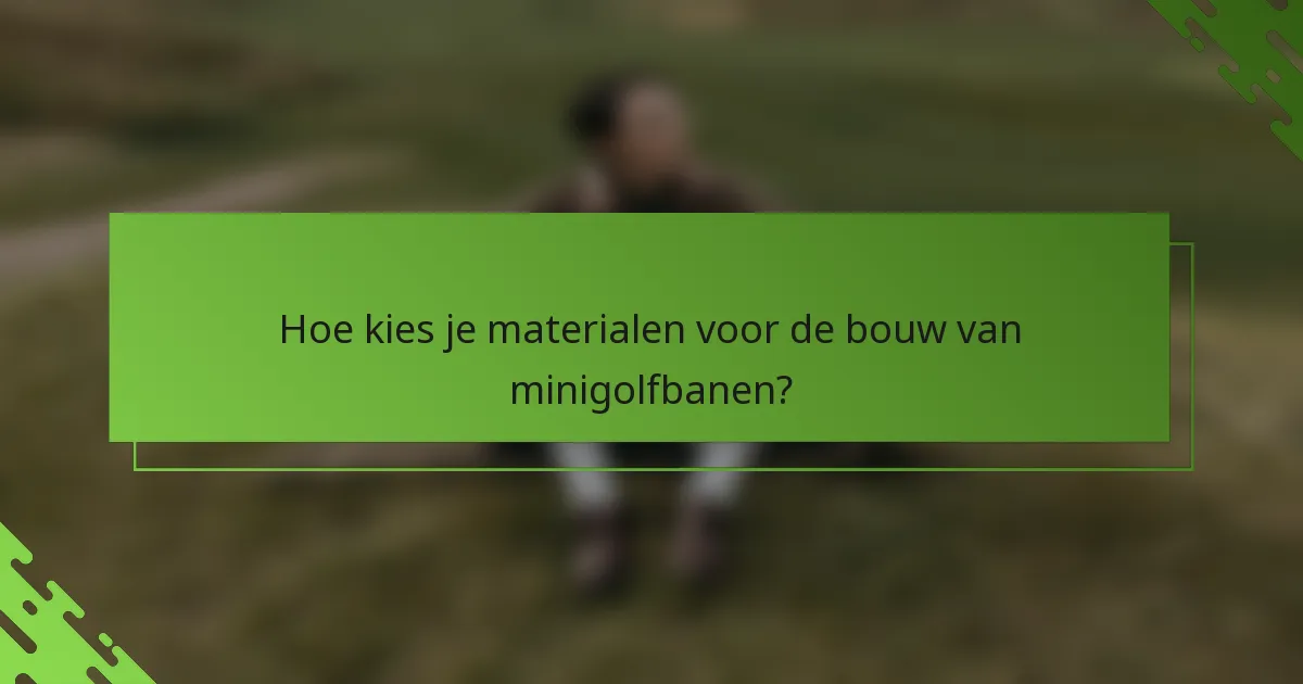 Hoe kies je materialen voor de bouw van minigolfbanen?