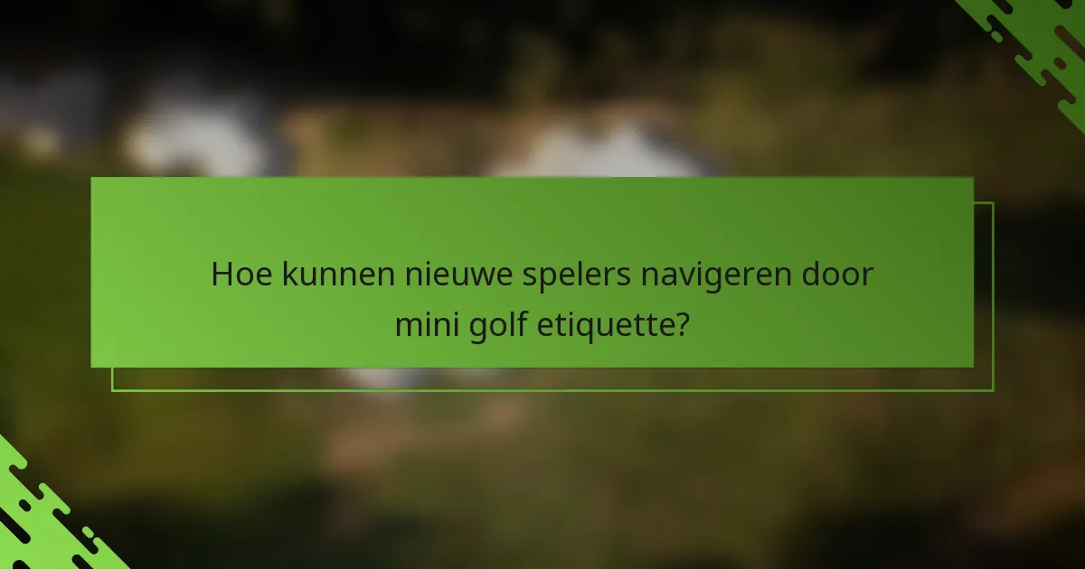 Hoe kunnen nieuwe spelers navigeren door mini golf etiquette?
