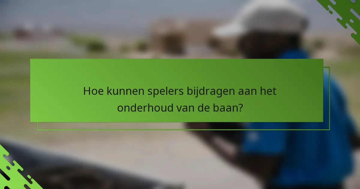 Hoe kunnen spelers bijdragen aan het onderhoud van de baan?