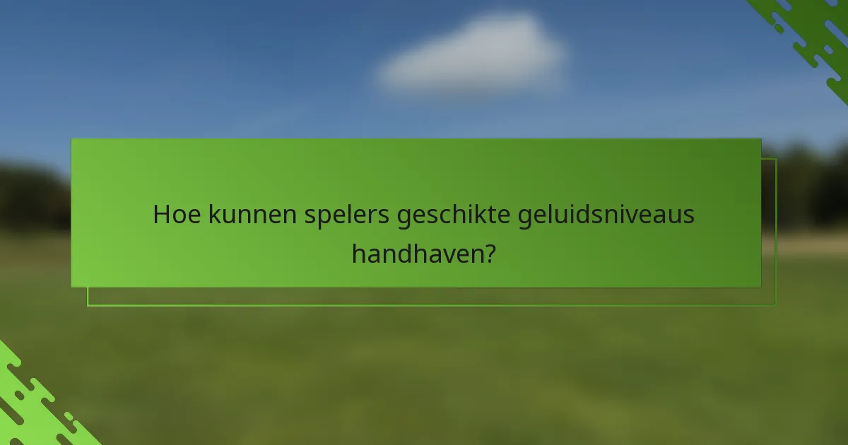 Hoe kunnen spelers geschikte geluidsniveaus handhaven?