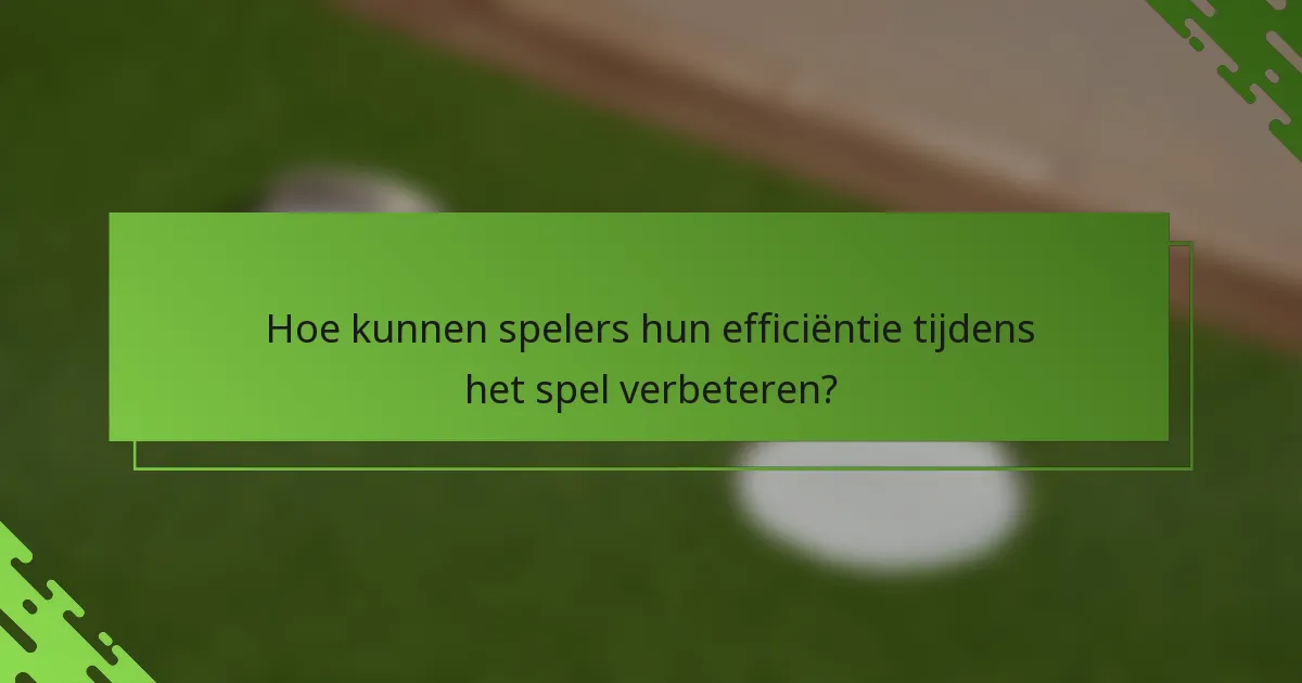 Hoe kunnen spelers hun efficiëntie tijdens het spel verbeteren?