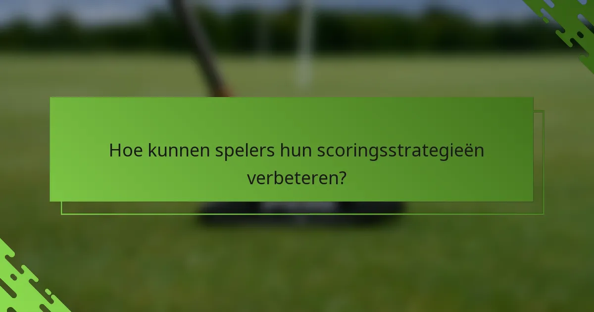 Hoe kunnen spelers hun scoringsstrategieën verbeteren?
