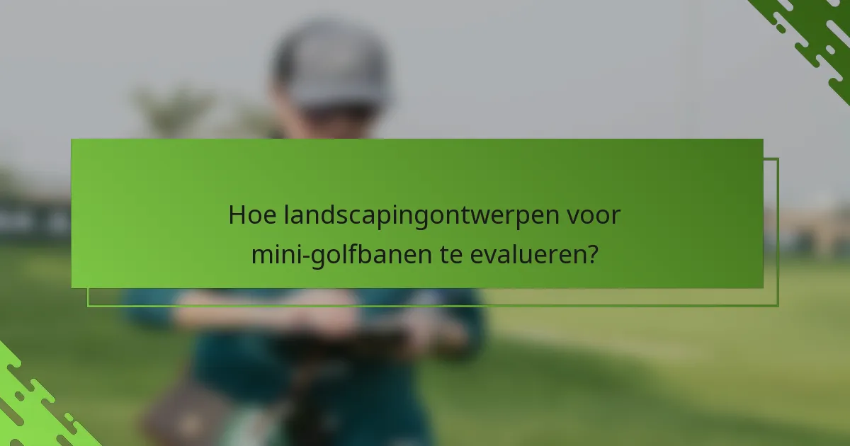 Hoe landscapingontwerpen voor mini-golfbanen te evalueren?