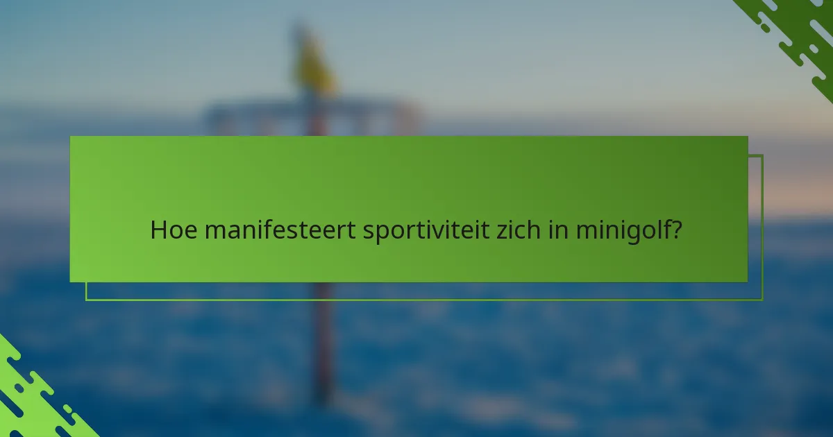 Hoe manifesteert sportiviteit zich in minigolf?