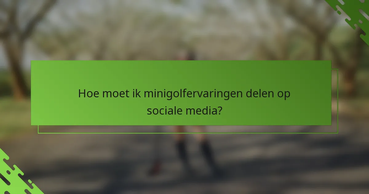 Hoe moet ik minigolfervaringen delen op sociale media?