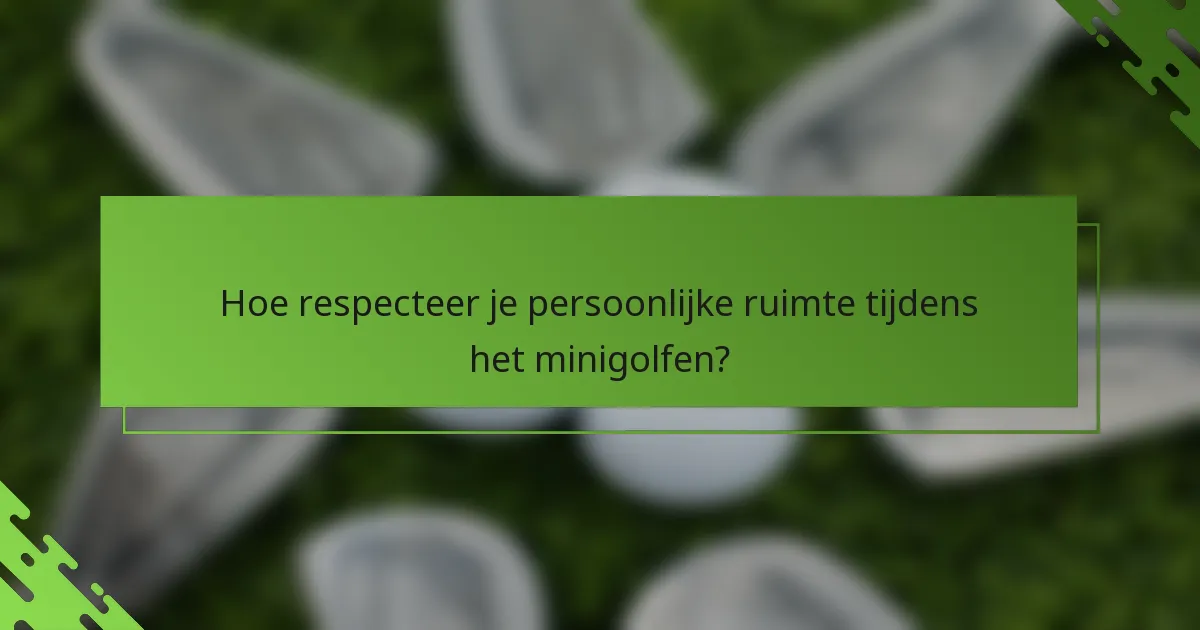 Hoe respecteer je persoonlijke ruimte tijdens het minigolfen?