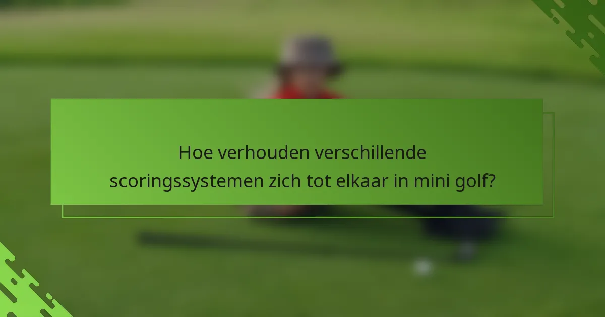 Hoe verhouden verschillende scoringssystemen zich tot elkaar in mini golf?