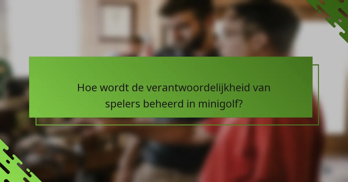 Hoe wordt de verantwoordelijkheid van spelers beheerd in minigolf?
