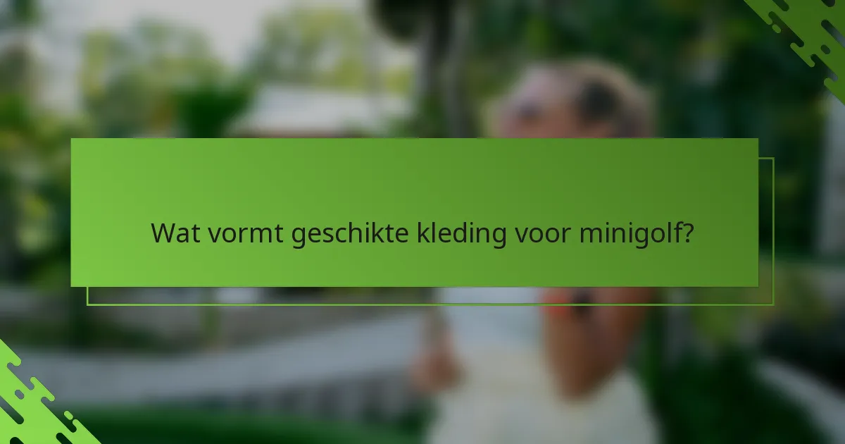Wat vormt geschikte kleding voor minigolf?