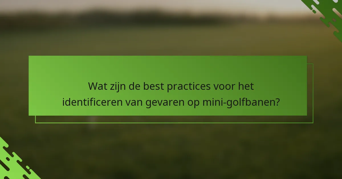 Wat zijn de best practices voor het identificeren van gevaren op mini-golfbanen?