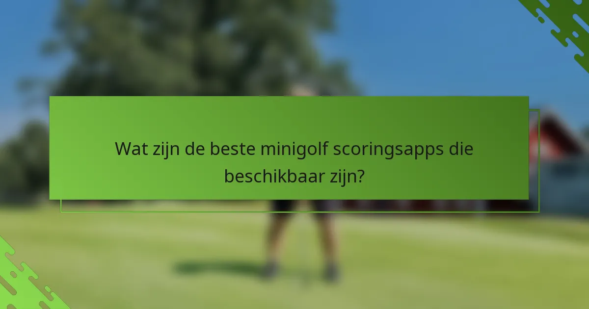 Wat zijn de beste minigolf scoringsapps die beschikbaar zijn?