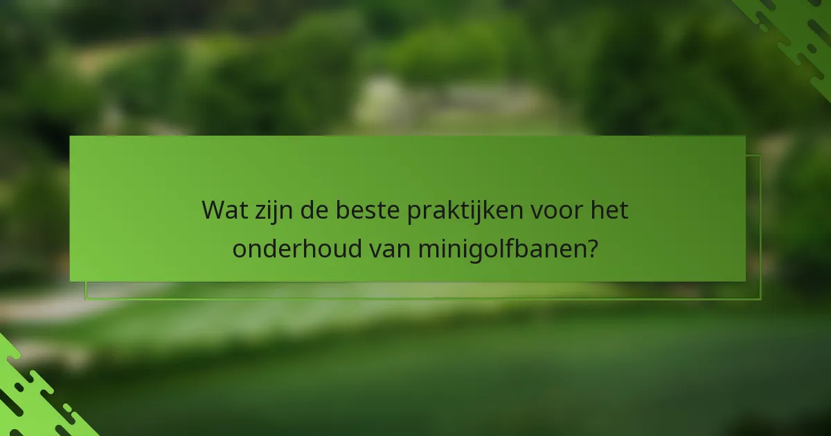 Wat zijn de beste praktijken voor het onderhoud van minigolfbanen?