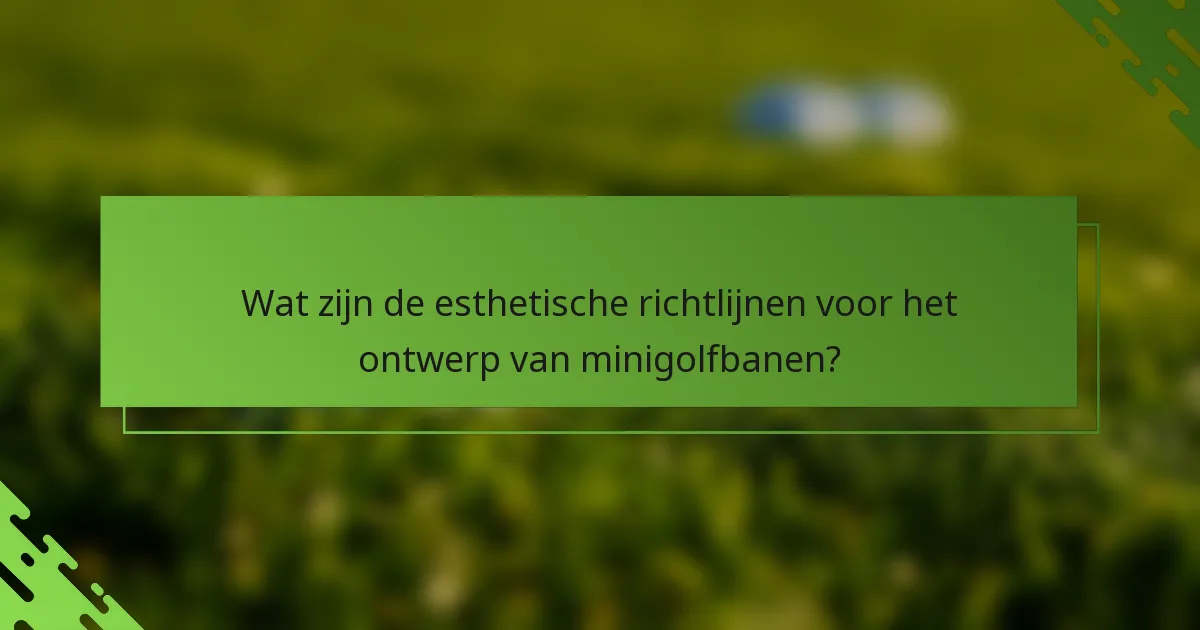Wat zijn de esthetische richtlijnen voor het ontwerp van minigolfbanen?
