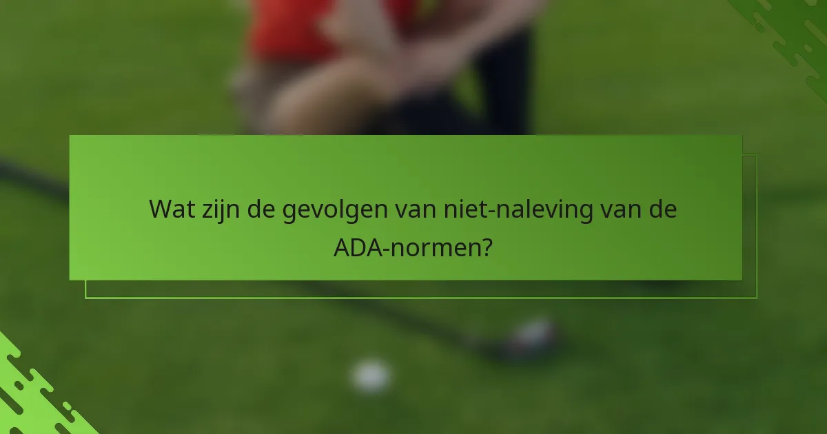 Wat zijn de gevolgen van niet-naleving van de ADA-normen?