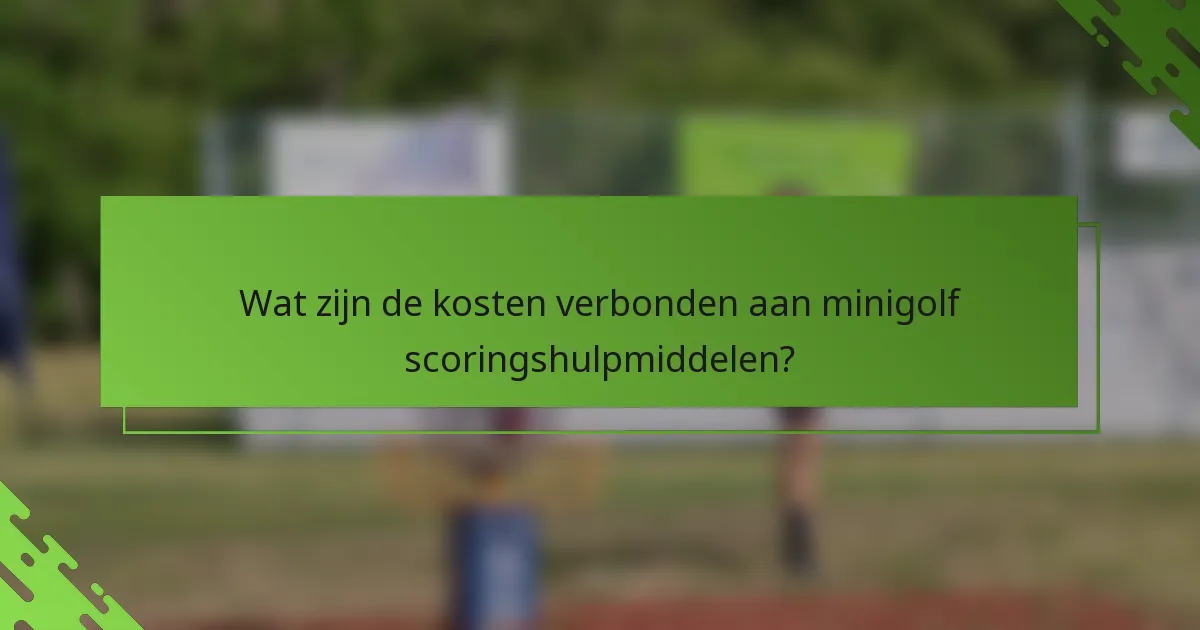 Wat zijn de kosten verbonden aan minigolf scoringshulpmiddelen?