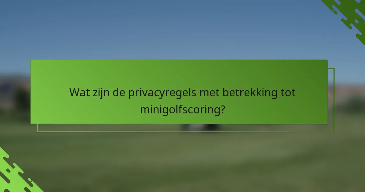 Wat zijn de privacyregels met betrekking tot minigolfscoring?