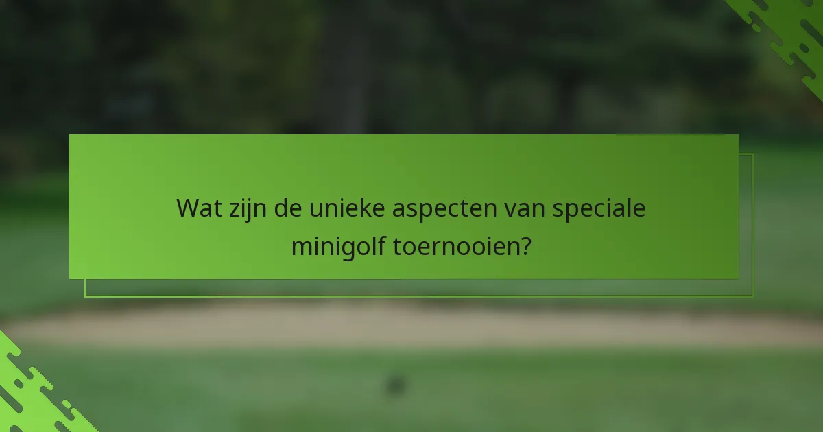 Wat zijn de unieke aspecten van speciale minigolf toernooien?