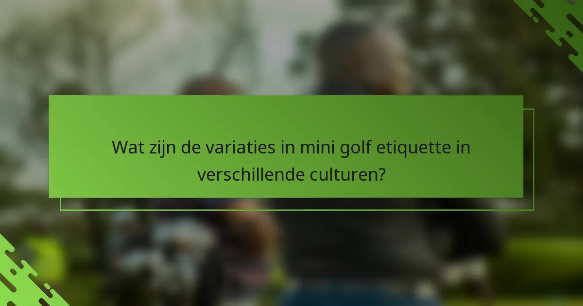 Wat zijn de variaties in mini golf etiquette in verschillende culturen?