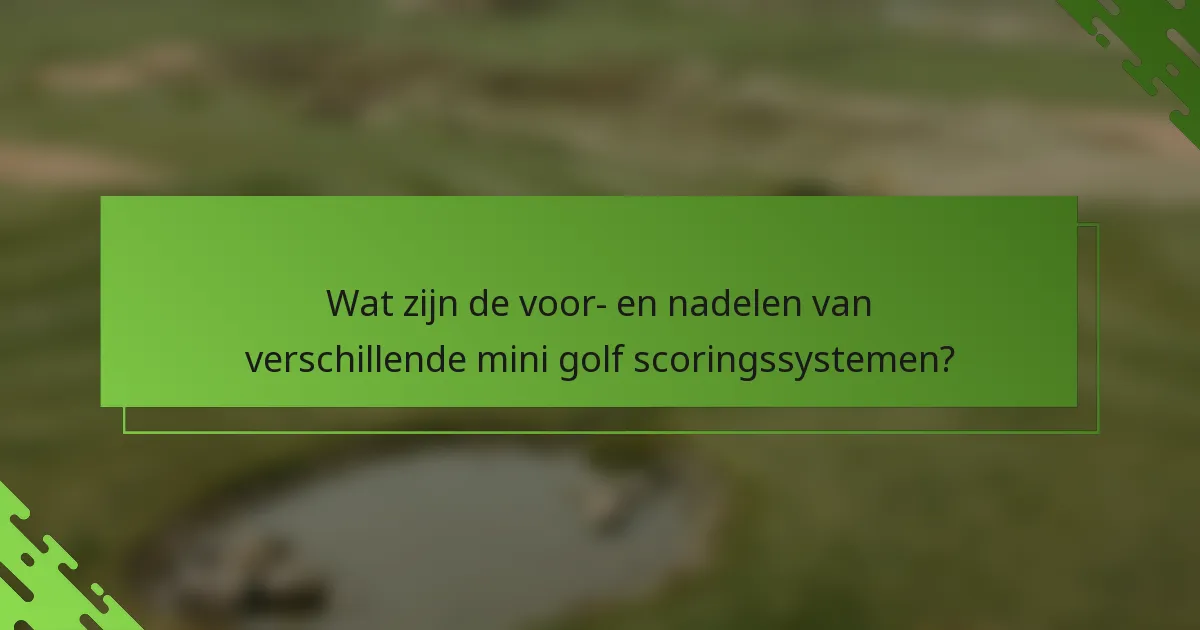 Wat zijn de voor- en nadelen van verschillende mini golf scoringssystemen?