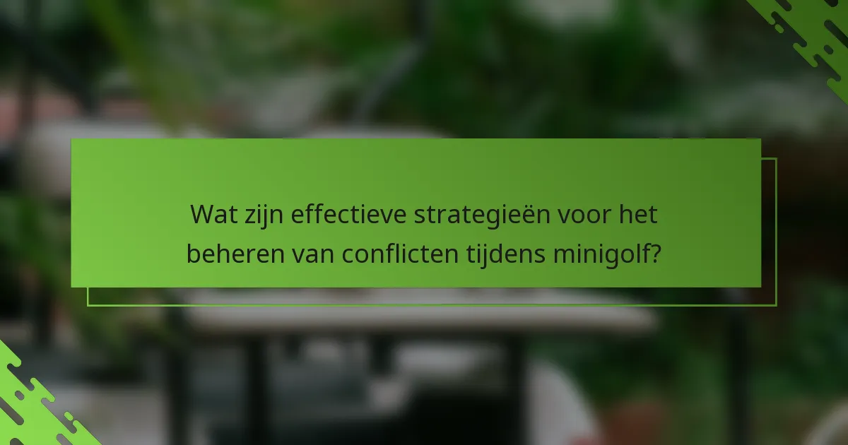 Wat zijn effectieve strategieën voor het beheren van conflicten tijdens minigolf?