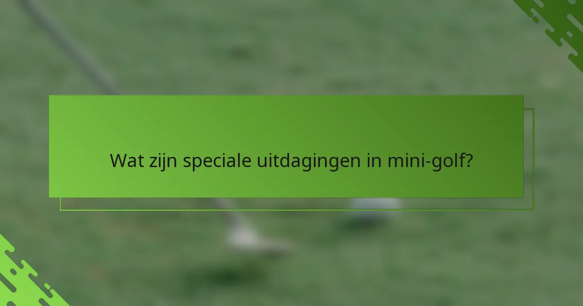 Wat zijn speciale uitdagingen in mini-golf?