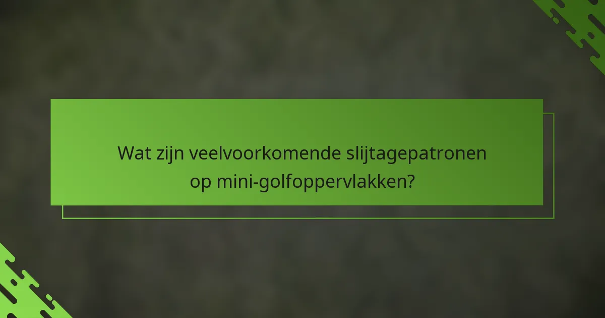 Wat zijn veelvoorkomende slijtagepatronen op mini-golfoppervlakken?