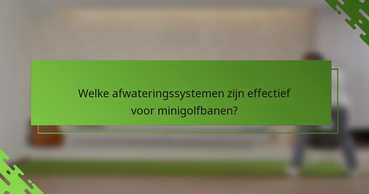 Welke afwateringssystemen zijn effectief voor minigolfbanen?
