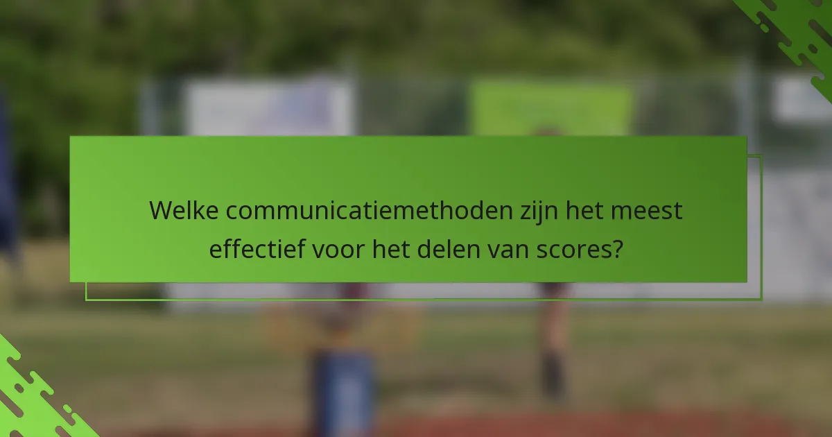 Welke communicatiemethoden zijn het meest effectief voor het delen van scores?