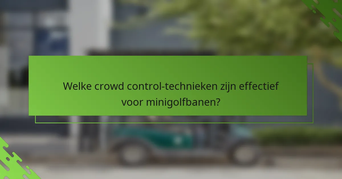 Welke crowd control-technieken zijn effectief voor minigolfbanen?