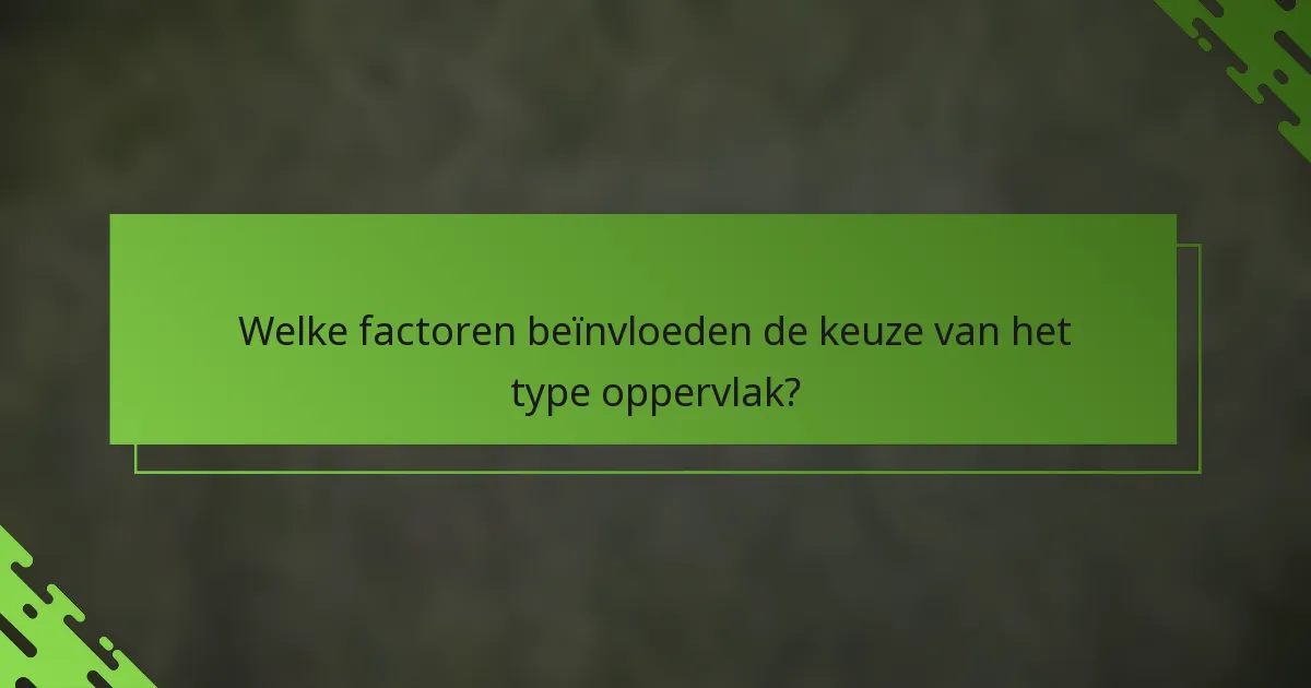 Welke factoren beïnvloeden de keuze van het type oppervlak?