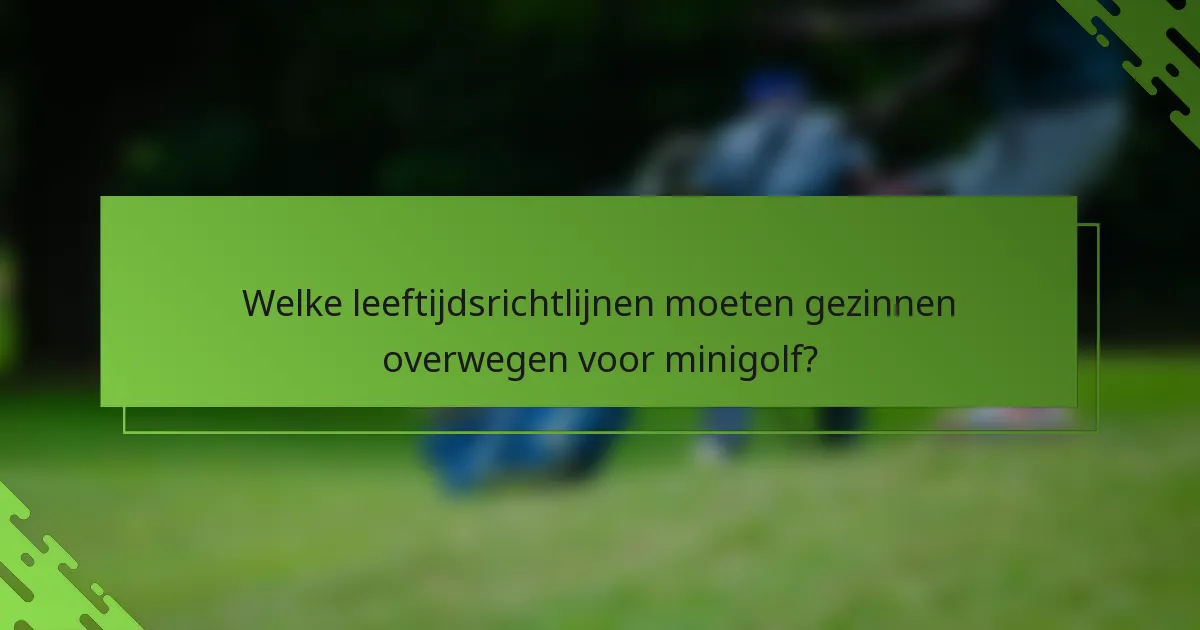 Welke leeftijdsrichtlijnen moeten gezinnen overwegen voor minigolf?