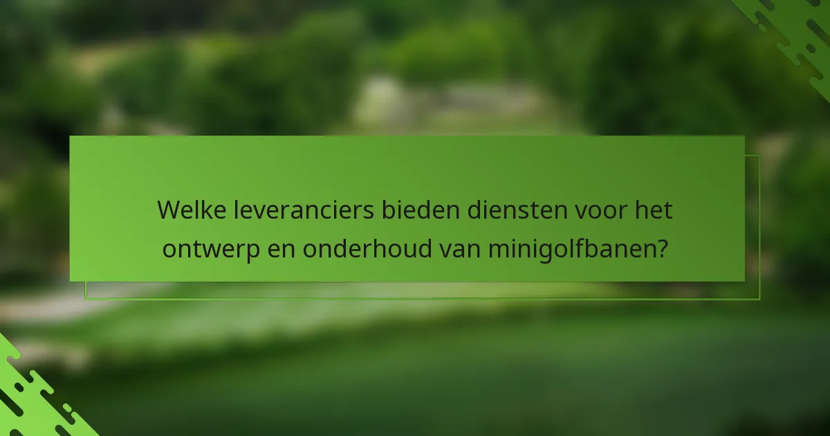 Welke leveranciers bieden diensten voor het ontwerp en onderhoud van minigolfbanen?