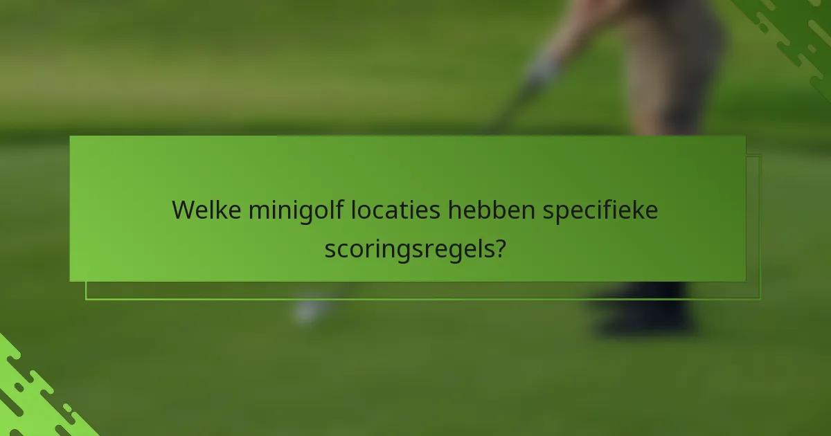 Welke minigolf locaties hebben specifieke scoringsregels?
