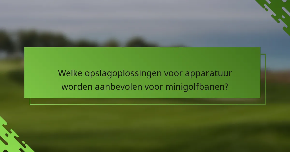 Welke opslagoplossingen voor apparatuur worden aanbevolen voor minigolfbanen?