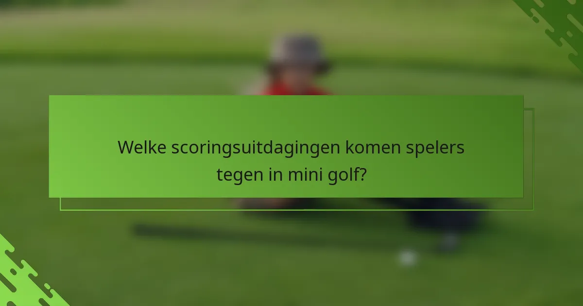 Welke scoringsuitdagingen komen spelers tegen in mini golf?