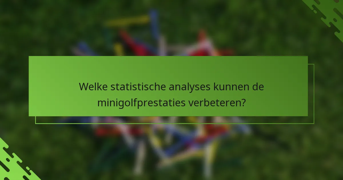 Welke statistische analyses kunnen de minigolfprestaties verbeteren?