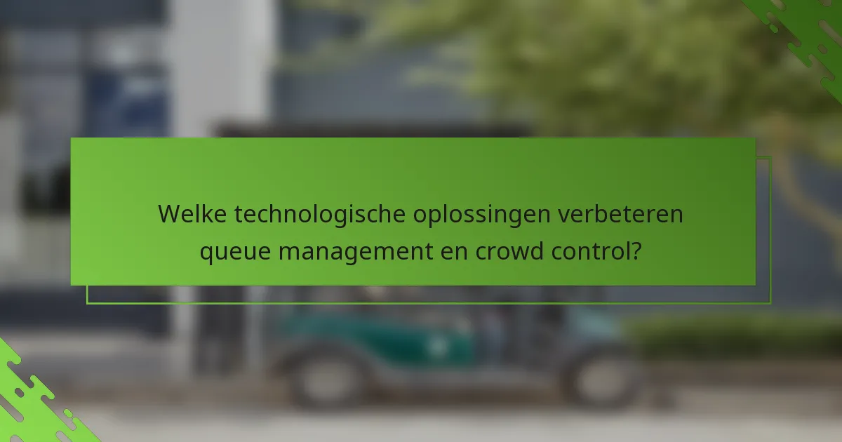 Welke technologische oplossingen verbeteren queue management en crowd control?