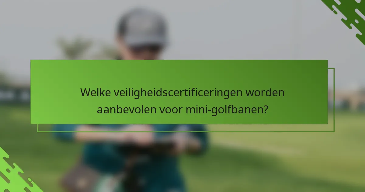 Welke veiligheidscertificeringen worden aanbevolen voor mini-golfbanen?